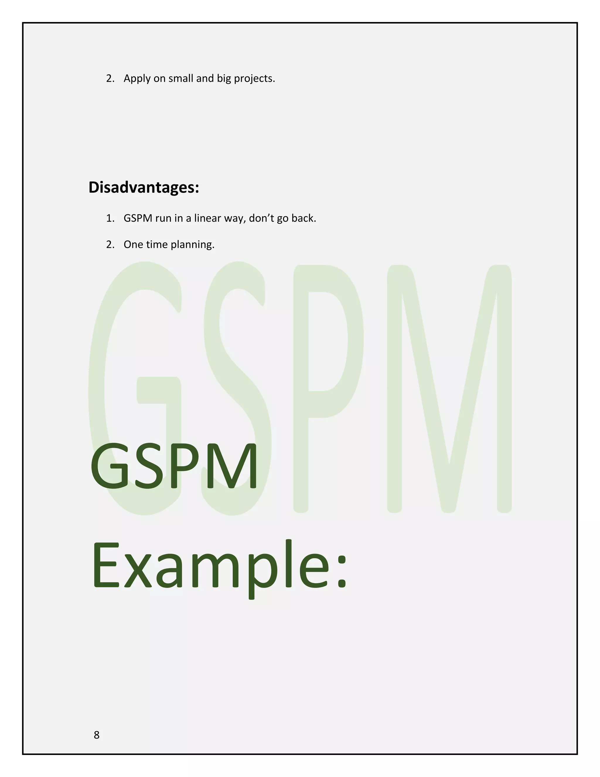 2. Apply on small and big projects.

Disadvantages:
1. GSPM run in a linear way, don’t go back.
2. One time planning.

GSPM
Example:
8

 