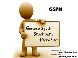 GSPN



Generalized
   Stochastic
      Petri Net

            introduced by:
                      Umar Alharaky, B.Sc.
            supervised by:
                    Khalil Ajami, Ph.D.
 