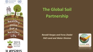 The Global Soil
Partnership
Ronald Vargas and Feras Ziadat
FAO Land and Water Division
 