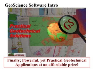 Finally; Powerful, yet Practical Geotechnical
Applications at an affordable price!
GeoScience Software Intro
 