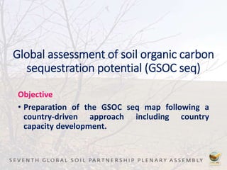 Global assessment of soil organic carbon
sequestration potential (GSOC seq)
Objective
• Preparation of the GSOC seq map following a
country-driven approach including country
capacity development.
 