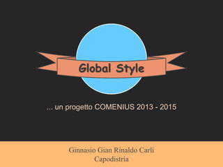 ... un progetto COMENIUS 2013 - 2015
Global Style
Ginnasio Gian Rinaldo Carli
Capodistria
 
