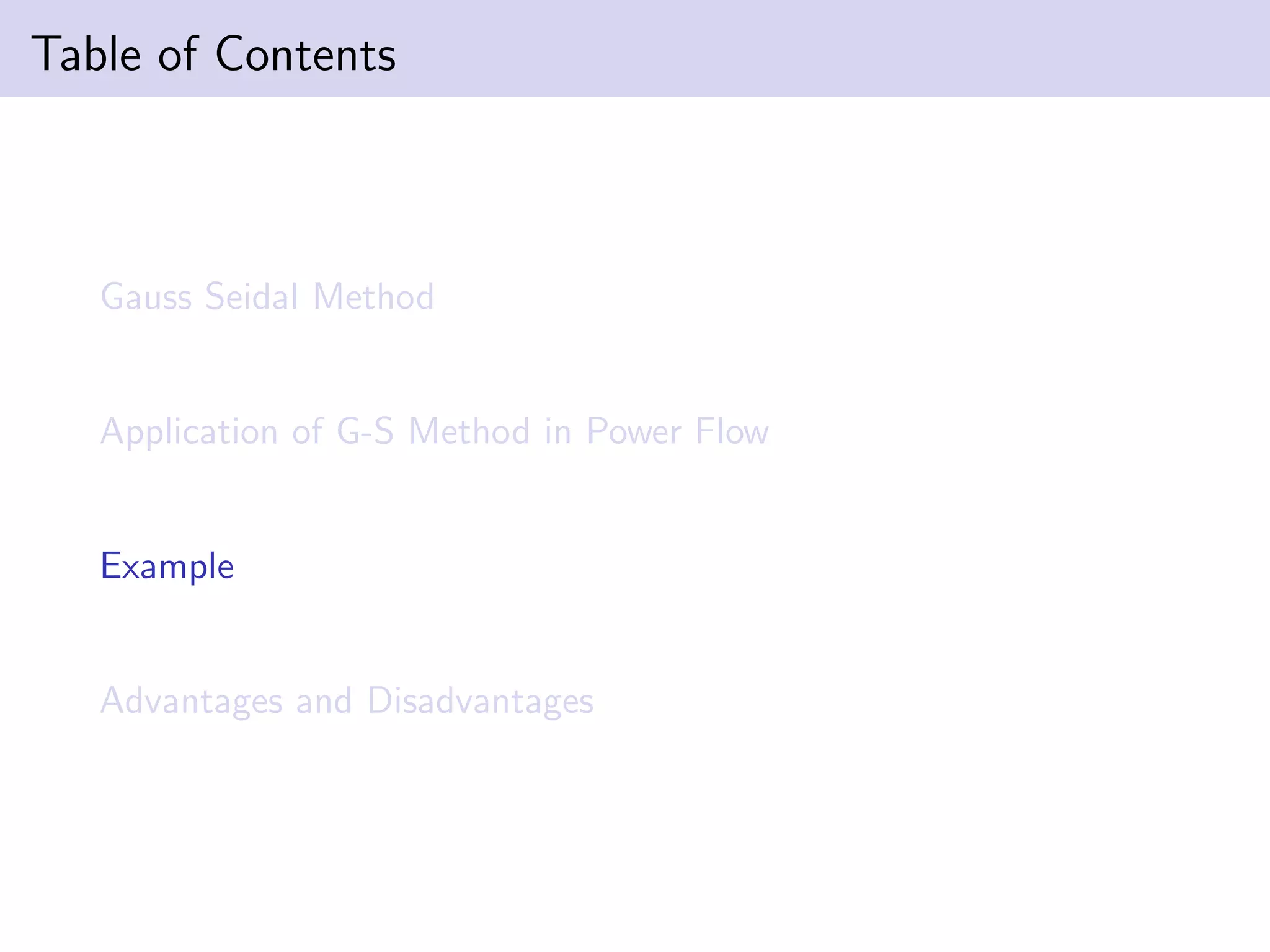Table of Contents
Gauss Seidal Method
Application of G-S Method in Power Flow
Example
Advantages and Disadvantages
 