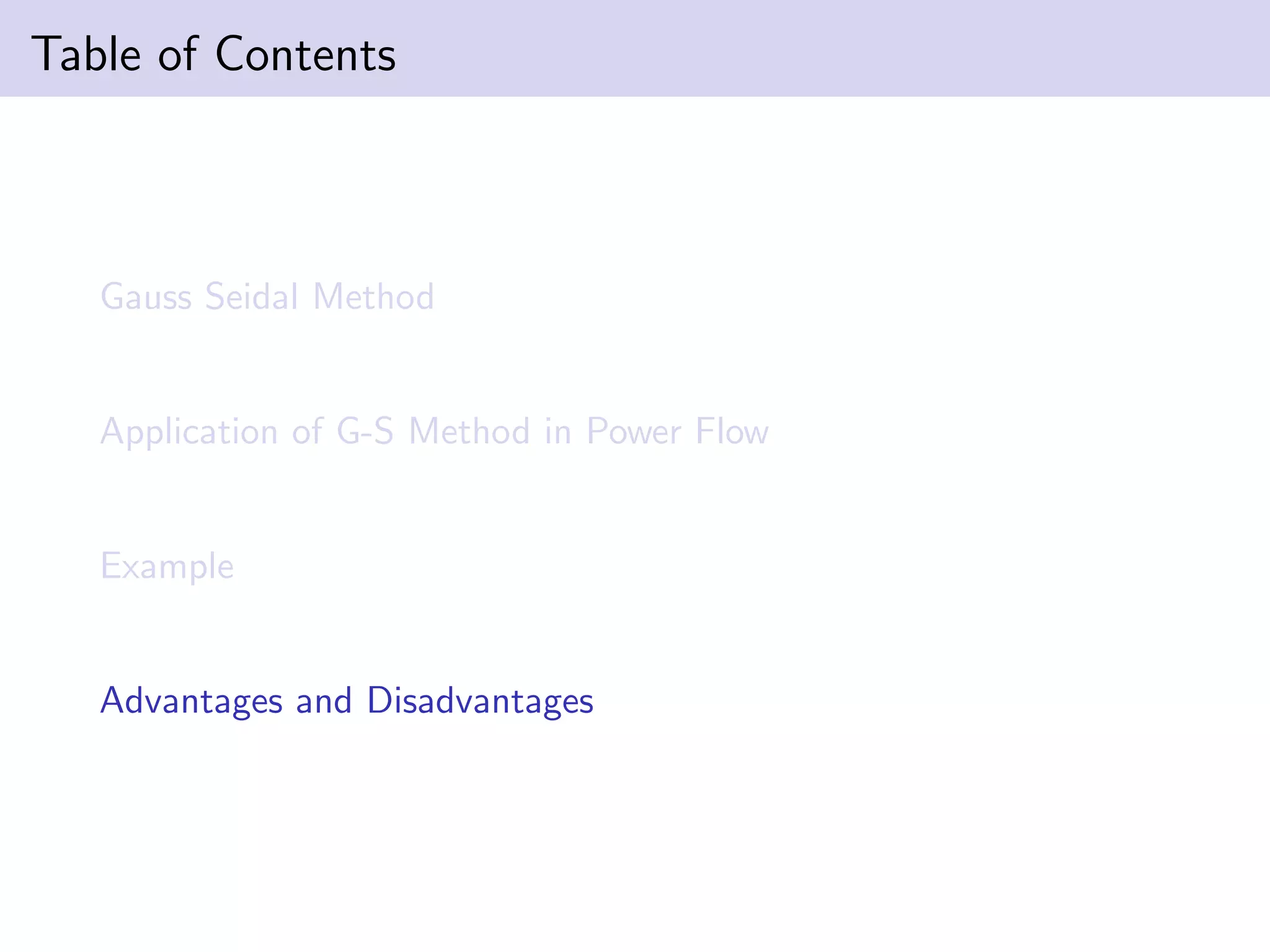 Table of Contents
Gauss Seidal Method
Application of G-S Method in Power Flow
Example
Advantages and Disadvantages
 