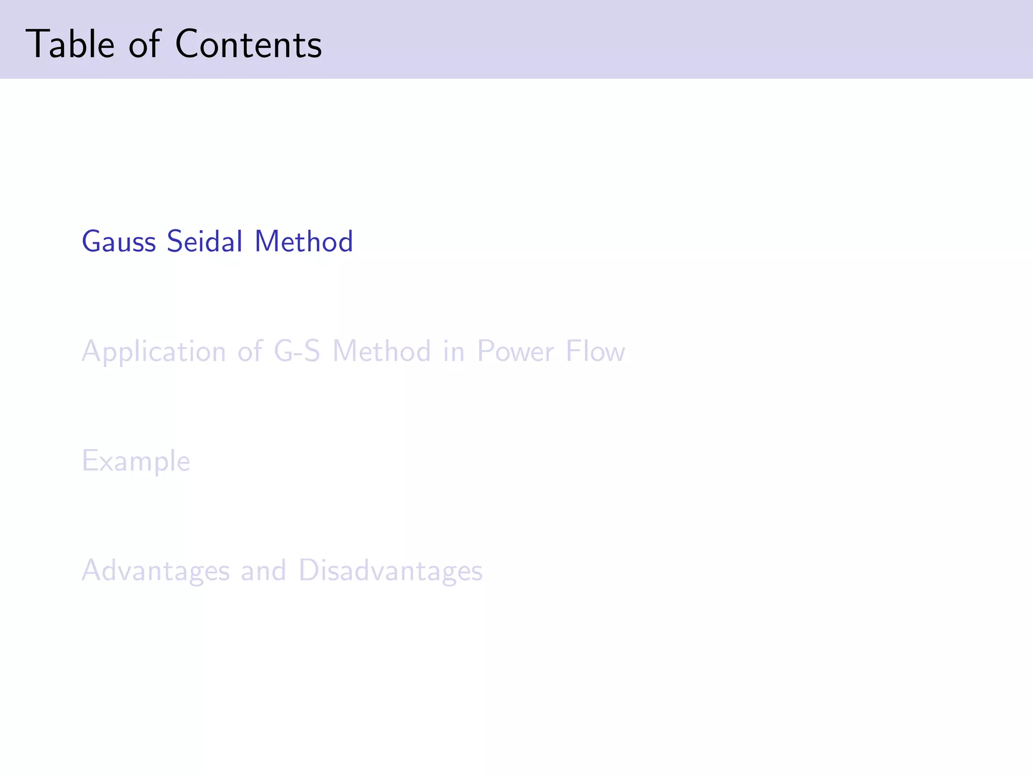 Table of Contents
Gauss Seidal Method
Application of G-S Method in Power Flow
Example
Advantages and Disadvantages
 