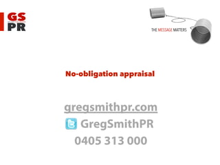 No-obligation appraisal
gregsmithpr.com
GregSmithPR
0405 313 000