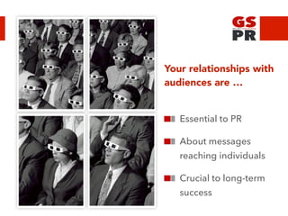 Your relationships with
audiences are …
Essential to PR
About messages
reaching individuals
Crucial to long-term
success
