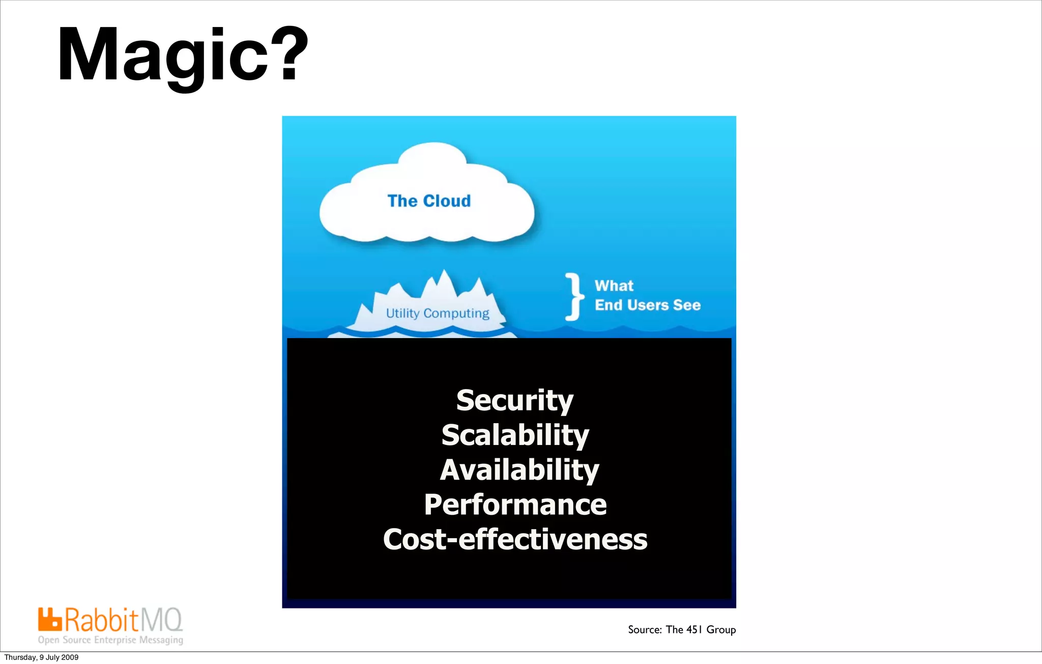 Magic?
               Cloud computing is IT as a service




                                Security
                               Scalability
                              Availability
                             Performance
                           Cost-effectiveness

                                           Source: The 451 Group

Thursday, 9 July 2009
 