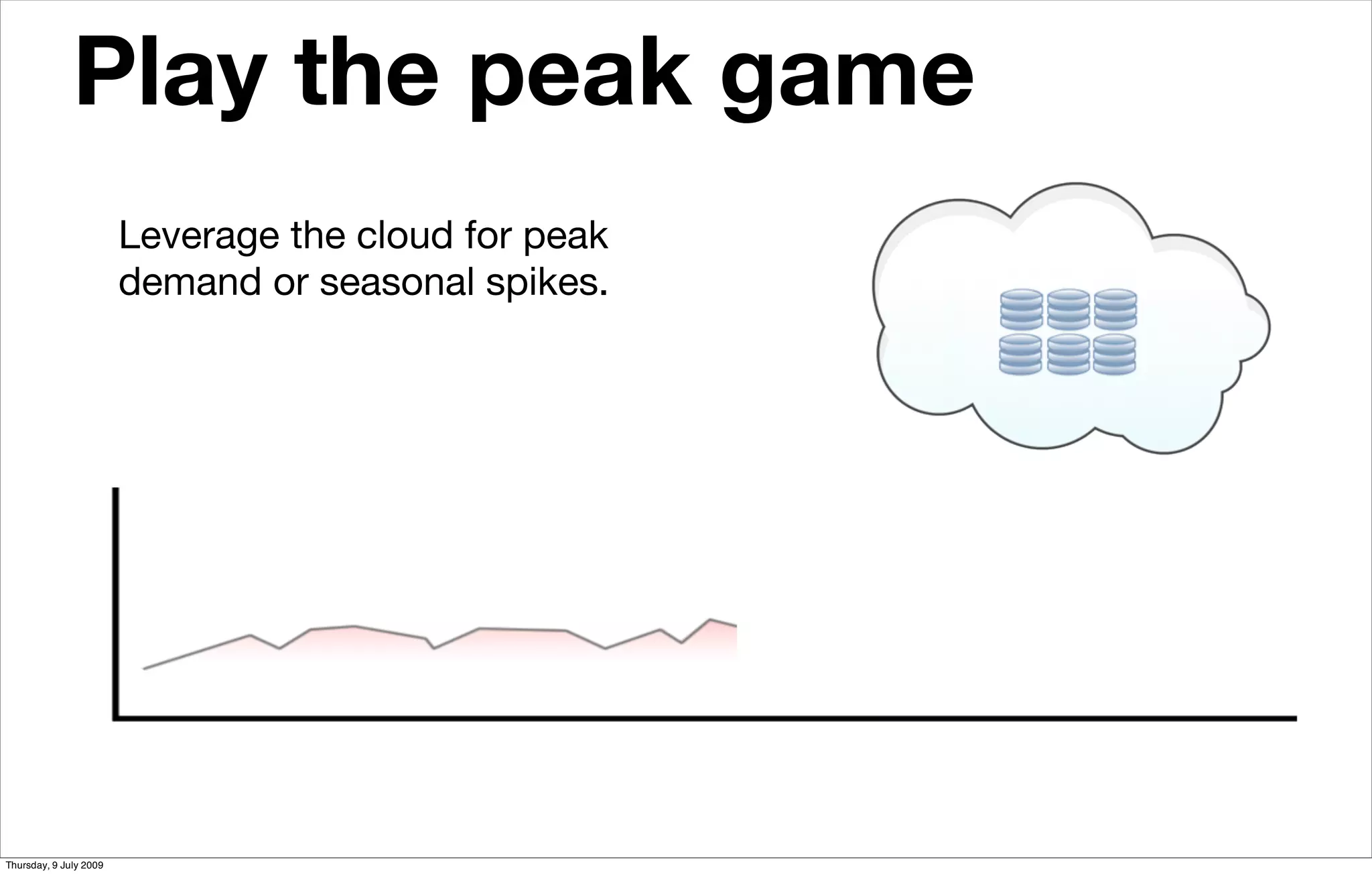 Play the peak game                      Scale conﬁdently



                        Leverage the cloud for peak
                        demand or seasonal spikes.




Thursday, 9 July 2009
 