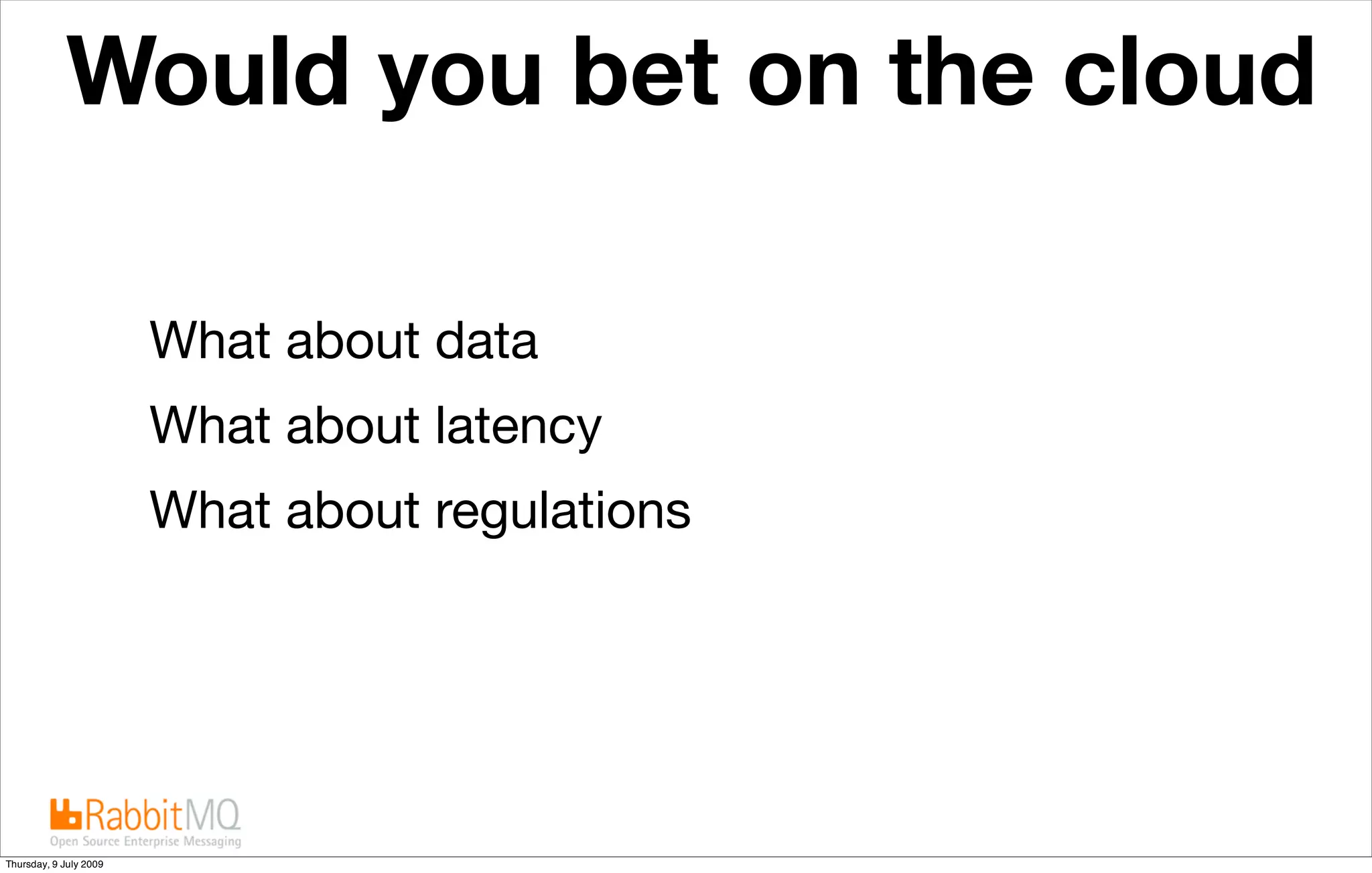 Would you bet on the cloud

                        What about data
                        What about latency
                        What about regulations




Thursday, 9 July 2009
 
