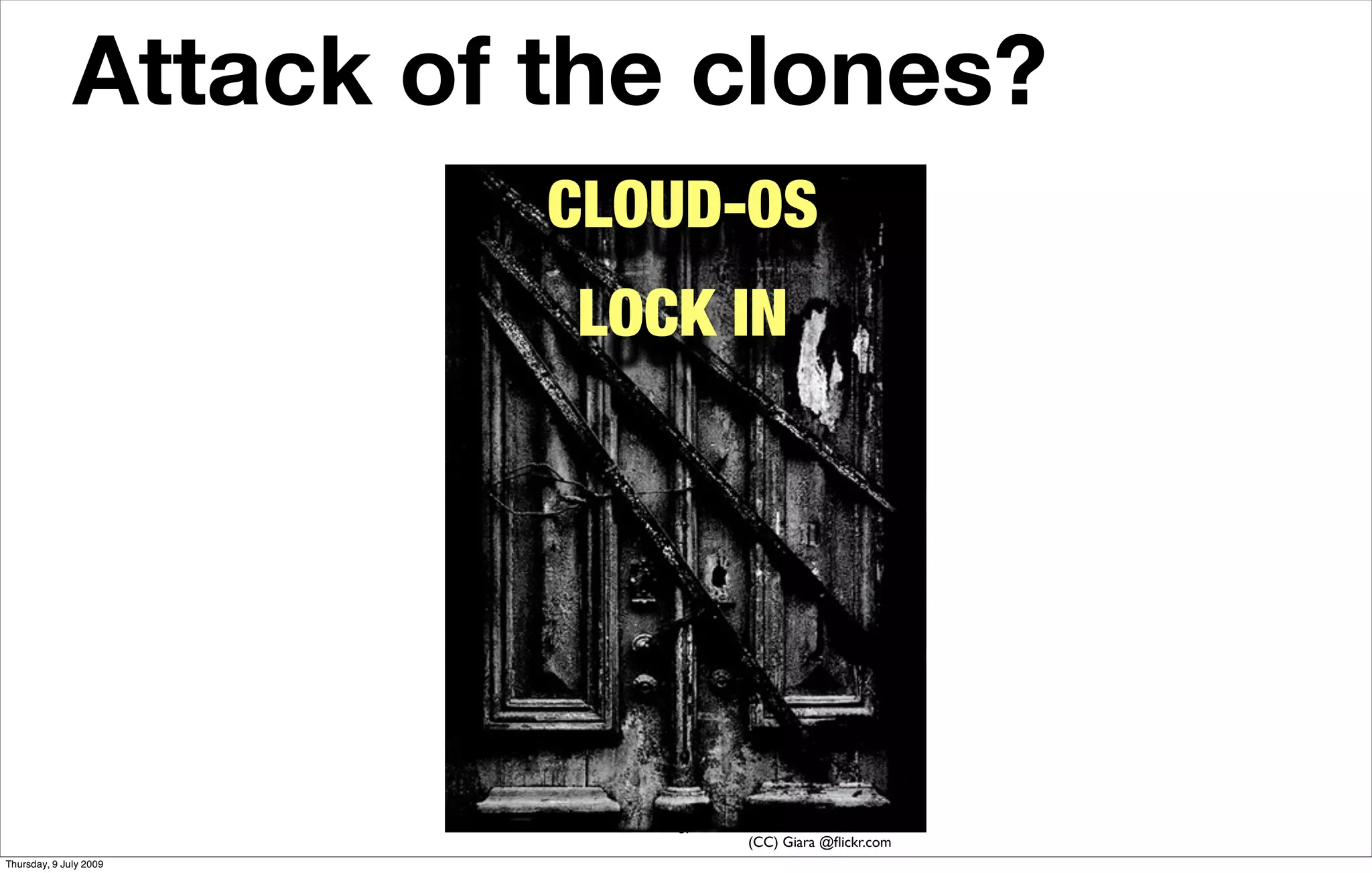 Attack of the clones?
                        CLOUD-OS
                        LOCK IN




                           57
                                (CC) Giara @ﬂickr.com
Thursday, 9 July 2009
 