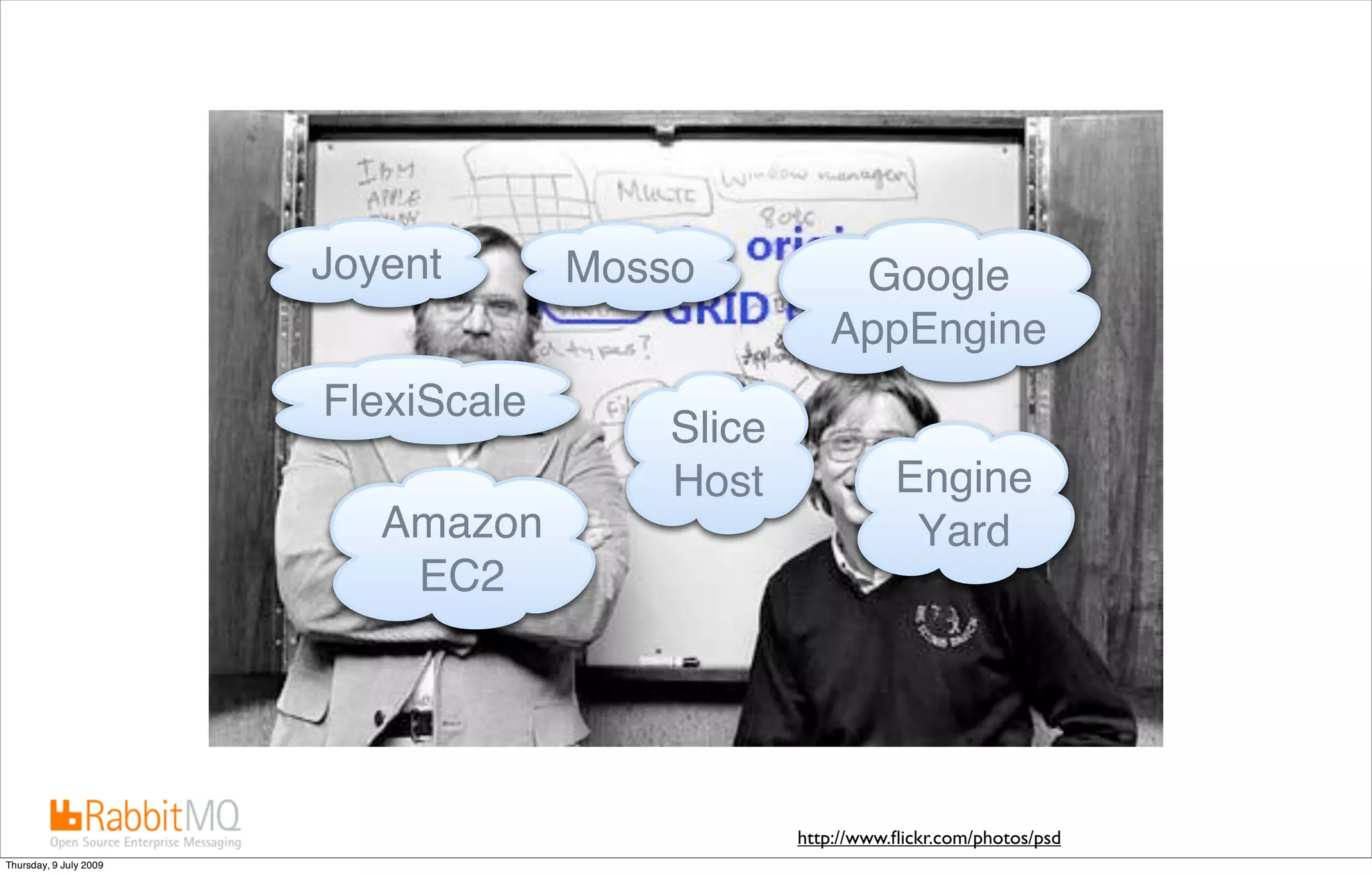 Joyent       Mosso           Google
                                                    AppEngine
                        FlexiScale
                                         Slice
                                         Host               Engine
                           Amazon                            Yard
                            EC2




                                                 http://www.ﬂickr.com/photos/psd
Thursday, 9 July 2009
 
