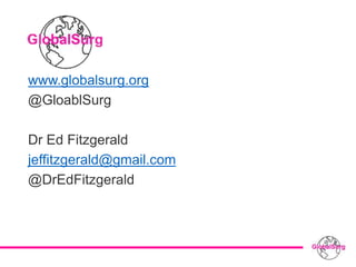 www.globalsurg.org
@GloablSurg
Dr Ed Fitzgerald
jeffitzgerald@gmail.com
@DrEdFitzgerald
 