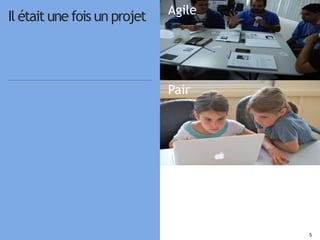 55
Agile
Pair
Outils
Il était une fois un projet
 