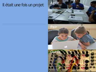 66
Agile
Pair
Outils
Il était une fois un projet
 