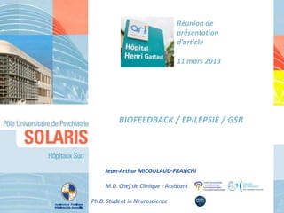 BIOFEEDBACK / EPILEPSIE / GSR
Jean-Arthur MICOULAUD-FRANCHI
M.D. Chef de Clinique - Assistant
Ph.D. Student in Neuroscience
Réunion de
présentation
d’article
11 mars 2013
 