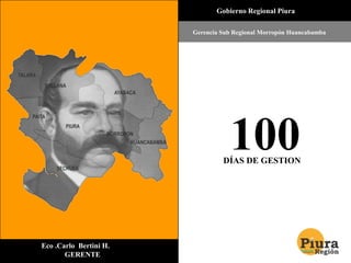        Gobierno Regional Piura Gerencia Sub Regional Morropón Huancabamba 100 DÍAS DE GESTION                  Eco .Carlo  Bertini H.                  GERENTE  