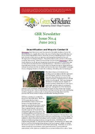 GSR's Newsletter is a collection of news, reflections, innovations and ideas that our team has
found important enough to write down and share with you. We hope you'll be as excited as we
are with all the latest developments around the world and what it means for us all.
GSR Newsletter
Issue No.4
June 2013
Desertification and Ways to Combat It
UN reports state that every year the amount of farmable landmass lost to the
desertification is roughly three times the size of Switzerland. Desertification is a
form of land degradation that is caused by several compelling factors such as
lack of water reservoirs in a region to overtaxing the nutrients in the soil
through poor farming techniques. This phenomenon puts a strain on the local
economy and society. Often it forces farmers in the central Sahel areas of Africa,
South America (i.e. Brazil and Argentina), Australia and parts of South East Asia
to relocate from what becomes unusable land (i.e. a desert) to unused areas.
Desertification is both a cause and an effect of climate change as degraded land
release its carbon into the air while such land is also more susceptible to damage
from a changing climate as it lacks the resiliency of healthy, diverse landscapes.
Oftentimes these are forested areas,
creating a new problem with the slash and
burn technique, which is a form of land
clearance that deforests an area for the
express purpose of gaining access to fertile
soil for new farmland. This new farmland
will almost certainly become deplete of
proper nutrients within three to five years
upon slash and burn (due to continued
improper management of the farmland)
and the rural community will find itself once again on the retreat ever deeper
into forested areas. Now we find that the average rural farmer in the developing
world is caught in a vicious cycle to escape the encroaching desert and the
poverty that drives them to adapt unsustainable farming practices.
GSR has a solution to combat the
process of desertification. Since the
1970’s Australia has had a
desertification major crisis. Some
farmers and agronomists got
together and decided to find a way to
stave off imminent self-destruction.
They realized that the only way to
stop the expanse of the desert was
sustainable agricultural practice. The
resulting epiphany and team up was
the foundation of the method known today as Permaculture. Permaculture uses
innovative techniques advanced by newfound understanding of sustainability. In
addition to these innovative techniques such as keyline contouring, windbreaks,
planned rotational grazing systems, and agroforestry, GSR follows the
engineering principle of “appropriate technologies” meaning that we apply high
level or low level technology depending on the local region’s ability to sustain
the level of resources needed to sustain that technology. Therefore, in an area
where fossil fuel is uncommon, a gas powered tractor is not considered
appropriate to the region as compared to an ox team tethered to a plow. Some
 