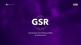 Gamiﬁca'on Social Responsibility
by SoInterac've
 
