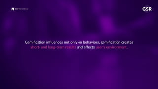 Gamiﬁca'on inﬂuences not only on behaviors, gamiﬁca'on creates
short- and long-term results and aﬀects user’s environment.
 