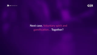 Next case. Voluntary spirit and
gamiﬁca'on… Together?
 