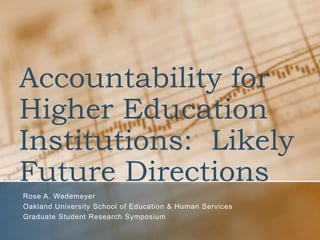 Accountability for
Higher Education
Institutions: Likely
Future Directions
Rose A. Wedemeyer
Oakland University School of Education  Human Services
Graduate Student Research Symposium
 