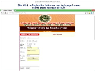 Online GSRTC Ticket Reservation

After Click on Registration button on user login page for new
user to create new login account

Online GSRTC Ticket
Reservation

Department of Computer Science,
Ganpat University

41

 