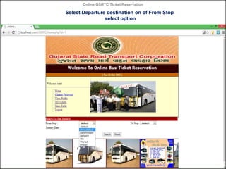 Online GSRTC Ticket Reservation

Select Departure destination on of From Stop
select option

Online GSRTC Ticket
Reservation

Department of Computer Science,
Ganpat University

43

 
