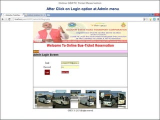 Online GSRTC Ticket Reservation

After Click on Login option at Admin menu

Online GSRTC Ticket
Reservation

Department of Computer Science,
Ganpat University

55

 