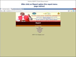 Online GSRTC Ticket Reservation

After click on Report option this report menu
page redirect

Online GSRTC Ticket
Reservation

Department of Computer Science,
Ganpat University

58

 