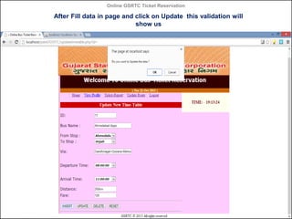 Online GSRTC Ticket Reservation

After Fill data in page and click on Update this validation will
show us

Online GSRTC Ticket
Reservation

Department of Computer Science,
Ganpat University

62

 