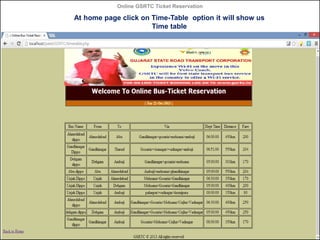 Online GSRTC Ticket Reservation

At home page click on Time-Table option it will show us
Time table

Online GSRTC Ticket
Reservation

Department of Computer Science,
Ganpat University

76

 