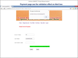 Online GSRTC Ticket Reservation

Payment page see the validation effect on Alert box

Online GSRTC Ticket
Reservation

Department of Computer Science,
Ganpat University

90

 