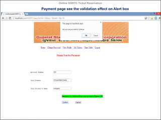 Online GSRTC Ticket Reservation

Payment page see the validation effect on Alert box

Online GSRTC Ticket
Reservation

Department of Computer Science,
Ganpat University

91

 