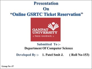 Presentation
On
“

”

Submitted To :Department Of Computer Science
Developed By :-

Group No -37

1. Patel Smit J.

( Roll No-153)

 