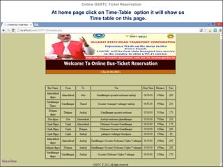 Online GSRTC Ticket Reservation

At home page click on Time-Table option it will show us
Time table on this page.

Online ...