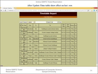 Online GSRTC Ticket Reservation

After Update Time table show effect on last row

Online GSRTC Ticket
Reservation

Departm...