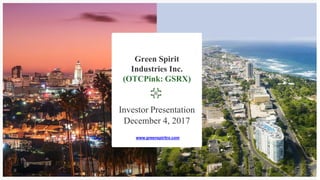 Green Spirit
Industries Inc.
(OTCPink: GSRX)
Investor Presentation
December 4, 2017
www.greenspiritrx.com
 