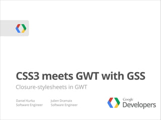 CSS3 meets GWT with GSS
Closure-stylesheets in GWT
Daniel Kurka
Software Engineer

Julien Dramaix
Software Engineer

Developers

 