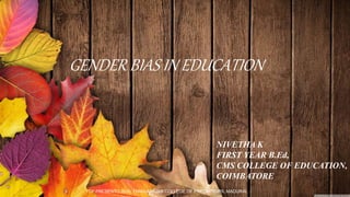 GENDER BIAS IN EDUCATION
NIVETHA K
FIRST YEAR B.Ed,
CMS COLLEGE OF EDUCATION,
COIMBATORE
TCP PRESENTO 2020, THIAGARAJAR COLLEGE OF PRECEPTORS, MADURAI.
 