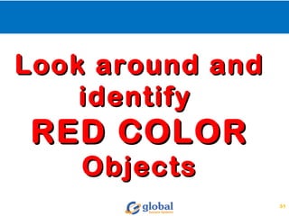 Look around andLook around and
identifyidentify
RED COLORRED COLOR
ObjectsObjects
31
 