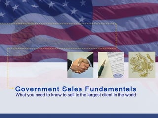 Government Sales Fundamentals
What you need to know to sell to the largest client in the world
 