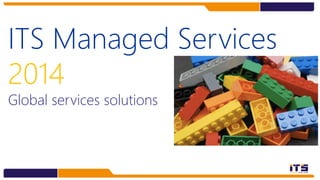 ITS Managed Services
2014
Global services solutions
 