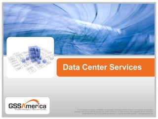 Data Center Services © This document contains confidential and proprietary information of GSS America. It is furnished for evaluation purposes only. Except with the express prior written permission of  GSS America, this document and the information contained herein may not be published, disclosed, or used for any other purpose. | www.gssamerica.com 