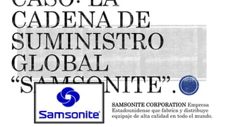 SAMSONITE CORPORATION Empresa
Estadounidense que fabrica y distribuye
equipaje de alta calidad en todo el mundo.
 
