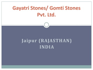 Gayatri Stones/ Gomti Stones
           Pvt. Ltd.



   Jaipur (RAJASTHAN)
          INDIA
 