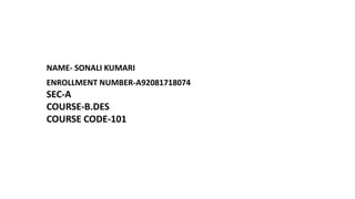 SEC-A
COURSE-B.DES
COURSE CODE-101
ENROLLMENT NUMBER-A92081718074
NAME- SONALI KUMARI
 