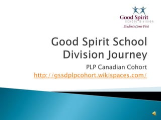 Good Spirit SchoolDivision Journey PLP Canadian Cohort http://gssdplpcohort.wikispaces.com/ 