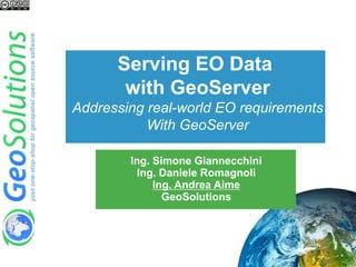 Serving EO Data
with GeoServer
Addressing real-world EO requirements
With GeoServer
Ing. Simone Giannecchini
Ing. Daniele Romagnoli
Ing. Andrea Aime
GeoSolutions
 