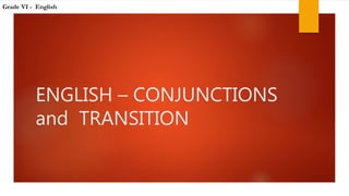 ENGLISH – CONJUNCTIONS
and TRANSITION
Grade VI - English
 